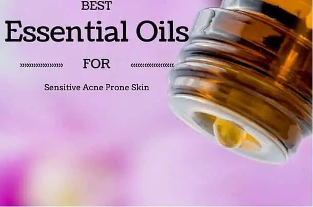 Best Essential Oils for Sensitive Acne Prone Skin